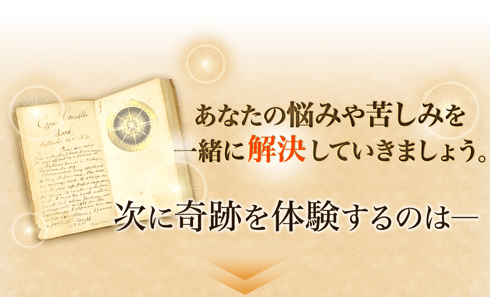 あなたの悩みや苦しみを一緒に解決していきましょう。次に奇跡を体験するのはー